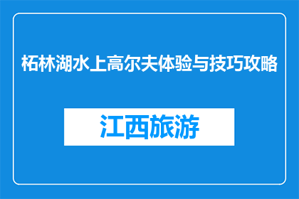 柘林湖水上高尔夫体验与技巧攻略(如何体验柘林湖的水上高尔夫？)