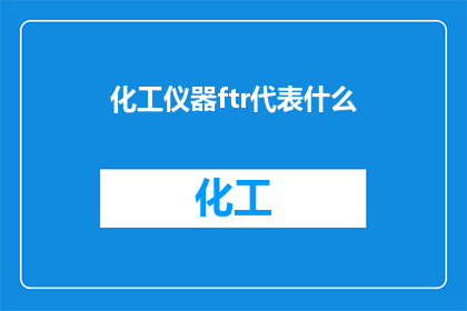 化工仪器ftr代表什么(化工仪器中的FTR代表什么？)