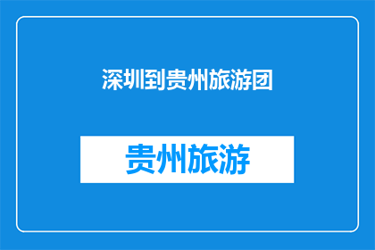 深圳到贵州旅游团(从深圳出发，前往贵州的旅游团是什么？)
