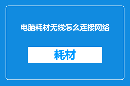 电脑耗材无线怎么连接网络(如何将电脑耗材无线设备连接到网络？)