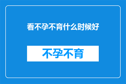 看不孕不育什么时候好(何时是最佳时机来关注不孕不育问题？)