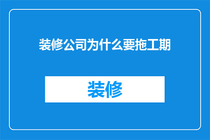 装修公司为什么要拖工期(装修公司为何拖延工期？)