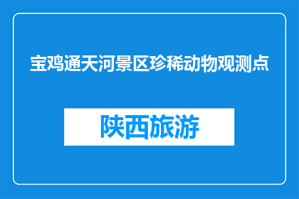宝鸡通天河景区珍稀动物观测点(宝鸡通天河景区珍稀动物观测点，您见过吗？)