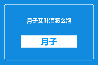 月子艾叶酒怎么泡(如何正确泡制月子艾叶酒？)
