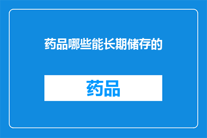 药品哪些能长期储存的(哪些药品可以长期储存？)