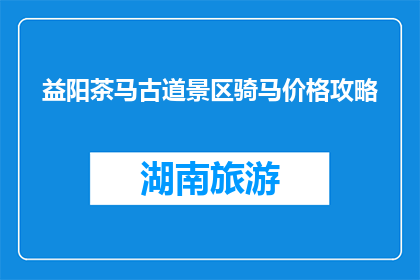 益阳茶马古道景区骑马价格攻略(益阳茶马古道景区骑马价格攻略疑问解答)