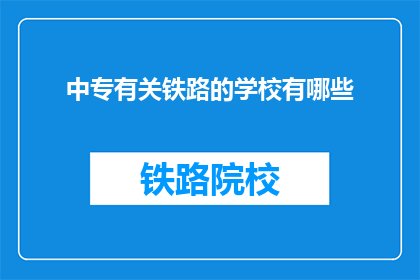 中专有关铁路的学校有哪些(中专院校中，哪些学校开设了铁路相关专业？)