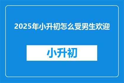 2025年小升初怎么受男生欢迎(2025年小升初，男生如何脱颖而出？)