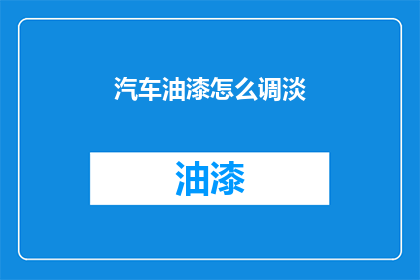 汽车油漆怎么调淡(如何轻松调整汽车油漆的浓度？)