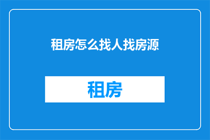 租房怎么找人找房源(如何寻找合适的租房资源？)