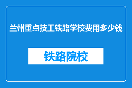 兰州重点技工铁路学校费用多少钱(兰州重点技工铁路学校费用多少？)