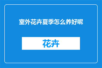 室外花卉夏季怎么养好呢(夏季室外花卉养护指南：如何妥善照料你的绿植？)
