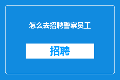怎么去招聘警察员工(如何有效招聘警察员工？)