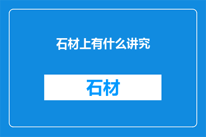 石材上有什么讲究(石材上有什么讲究？)