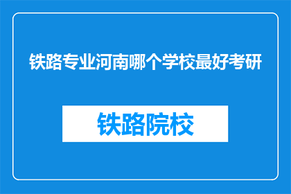 铁路专业河南哪个学校最好考研(河南哪个铁路专业学校考研最优秀？)