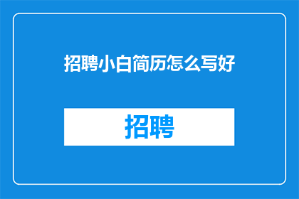 招聘小白简历怎么写好(如何撰写一份出色的小白简历？)