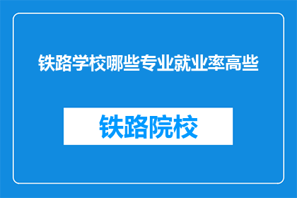 铁路学校哪些专业就业率高些(铁路学校哪些专业就业率高？)