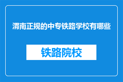 渭南正规的中专铁路学校有哪些(渭南地区有哪些正规中专铁路学校？)