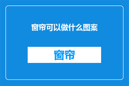 窗帘可以做什么图案(窗帘上可以绘制哪些图案？)