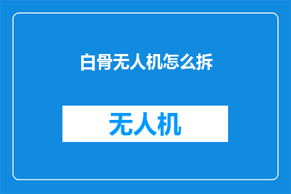白骨无人机怎么拆(如何拆解白骨无人机？)