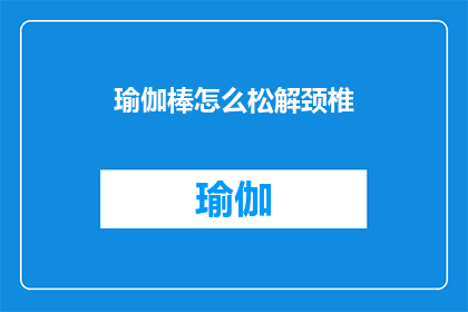 瑜伽棒怎么松解颈椎(如何轻松解开瑜伽棒对颈椎的束缚？)