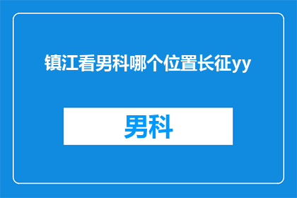 镇江看男科哪个位置长征yy(镇江男科医院哪个位置好？长征YY在哪里？)