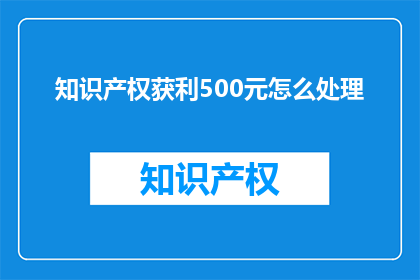 知识产权获利500元怎么处理(如何处理知识产权获利500元？)