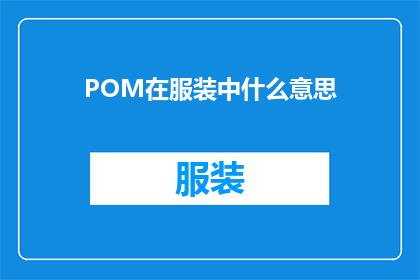 POM在服装中什么意思(POM在服装中的含义是什么？)