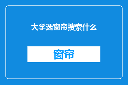 大学选窗帘搜索什么(大学选窗帘，你最关心什么？)