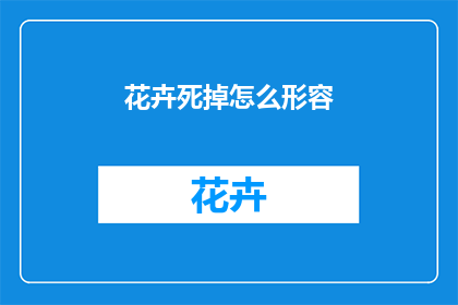 花卉死掉怎么形容(如何形容花卉的凋零？)