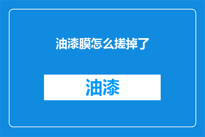 油漆膜怎么搓掉了(如何去除油漆膜？)