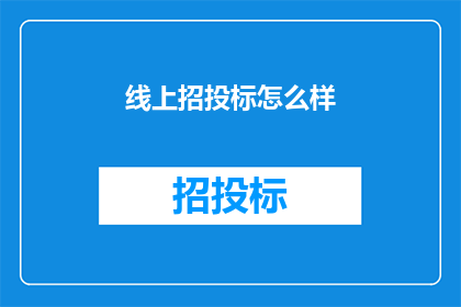 线上招投标怎么样(线上招投标的有效性如何？)