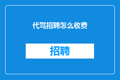 代驾招聘怎么收费(代驾招聘收费标准是什么？)
