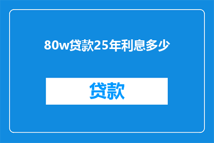 80w贷款25年利息多少(80万贷款25年，利息总额是多少？)