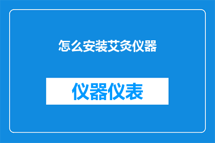 怎么安装艾灸仪器(如何正确安装艾灸仪器？)