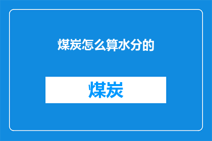 煤炭怎么算水分的(如何计算煤炭中的水分含量？)