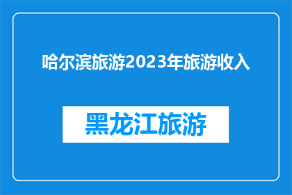 哈尔滨旅游2023年旅游收入(2023年哈尔滨旅游收入情况如何？)