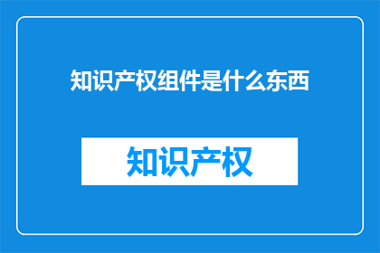 知识产权组件是什么东西(知识产权组件是什么？)