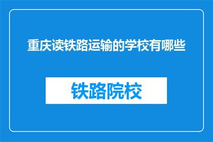 重庆读铁路运输的学校有哪些(重庆有哪些铁路运输专业学校？)