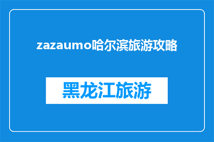 zazaumo哈尔滨旅游攻略(哈尔滨旅游攻略：你准备好探索这座迷人的城市了吗？)