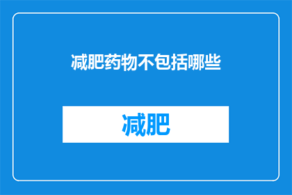 减肥药物不包括哪些(哪些减肥药物不被允许使用？)