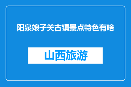 阳泉娘子关古镇景点特色有啥(阳泉娘子关古镇景点特色有哪些？)