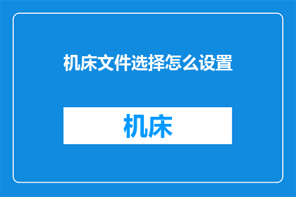 机床文件选择怎么设置(如何设置机床文件选择？)