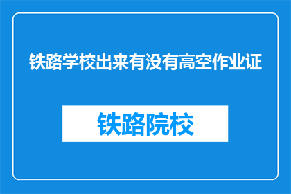 铁路学校出来有没有高空作业证(铁路学校毕业是否需高空作业证？)