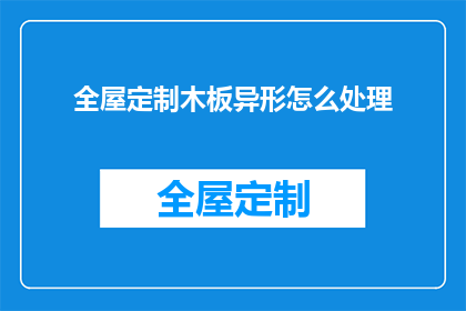 全屋定制木板异形怎么处理(如何妥善处理全屋定制木板异形？)