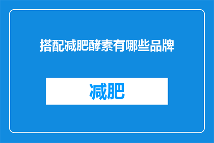 搭配减肥酵素有哪些品牌(探索减肥酵素品牌：哪些值得尝试？)