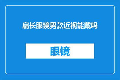 扁长眼镜男款近视能戴吗(近视人士能否佩戴扁长眼镜男款？)