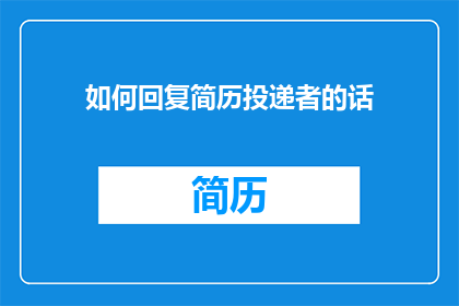 如何回复简历投递者的话(如何有效回复简历投递者？)