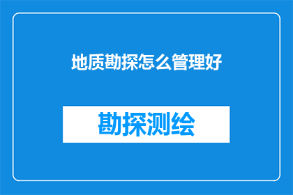 地质勘探怎么管理好(如何有效管理地质勘探工作？)