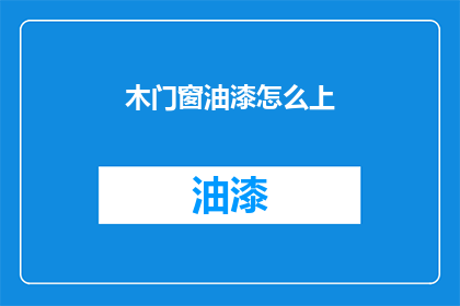 木门窗油漆怎么上(如何正确涂抹木门窗油漆？)